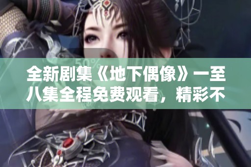 全新劇集《地下偶像》一至八集全程免費(fèi)觀看，精彩不容錯(cuò)過