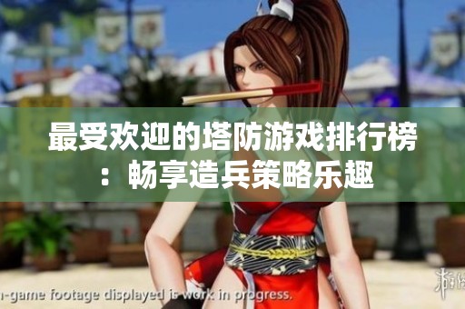 最受歡迎的塔防游戲排行榜：暢享造兵策略樂趣
