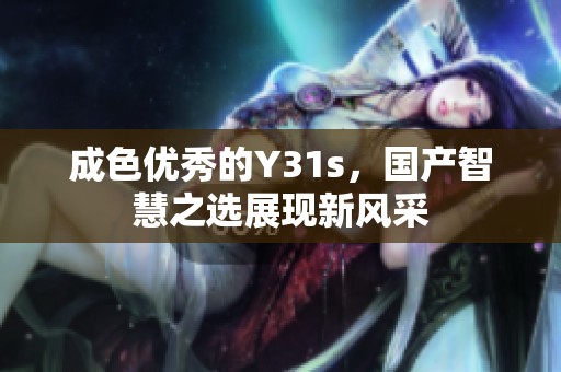 成色優(yōu)秀的Y31s，國產(chǎn)智慧之選展現(xiàn)新風(fēng)采