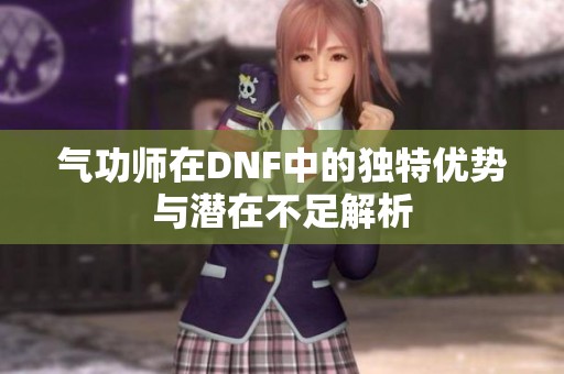 氣功師在DNF中的獨特優(yōu)勢與潛在不足解析