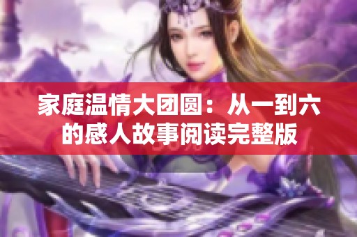 家庭溫情大團(tuán)圓：從一到六的感人故事閱讀完整版