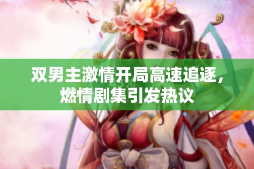 雙男主激情開(kāi)局高速追逐，燃情劇集引發(fā)熱議