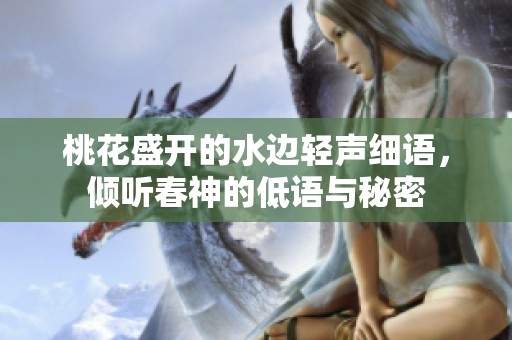 桃花盛開的水邊輕聲細(xì)語(yǔ)，傾聽春神的低語(yǔ)與秘密
