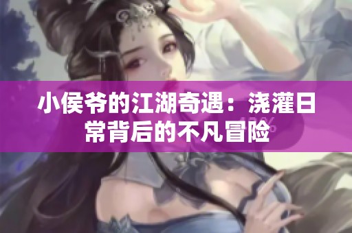 小侯爺?shù)慕嬗觯簼补嗳粘１澈蟮牟环裁半U