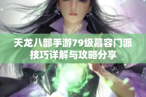 天龍八部手游79級(jí)慕容門派技巧詳解與攻略分享