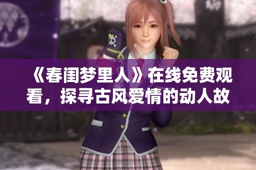 《春閨夢里人》在線免費觀看，探尋古風愛情的動人故事