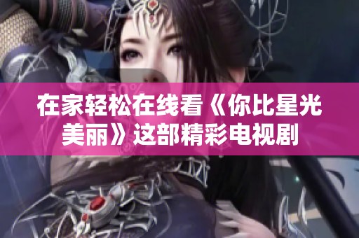 在家輕松在線看《你比星光美麗》這部精彩電視劇