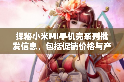 探秘小米MI手機(jī)殼系列批發(fā)信息，包括促銷價(jià)格與產(chǎn)地詳情