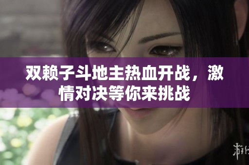 雙賴子斗地主熱血開戰(zhàn)，激情對決等你來挑戰(zhàn)