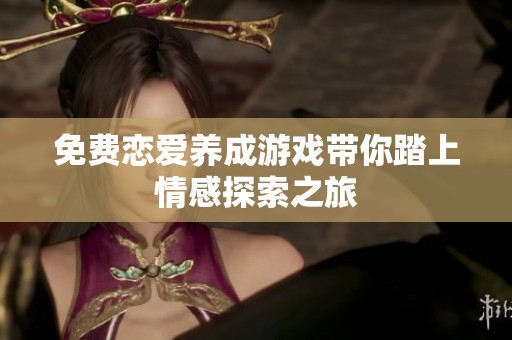 免費戀愛養(yǎng)成游戲帶你踏上情感探索之旅