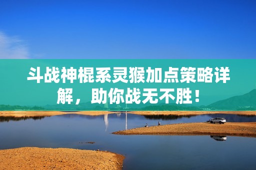 斗戰(zhàn)神棍系靈猴加點策略詳解<div id=