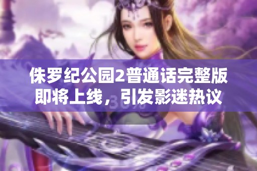 侏羅紀(jì)公園2普通話完整版即將上線<div   id=