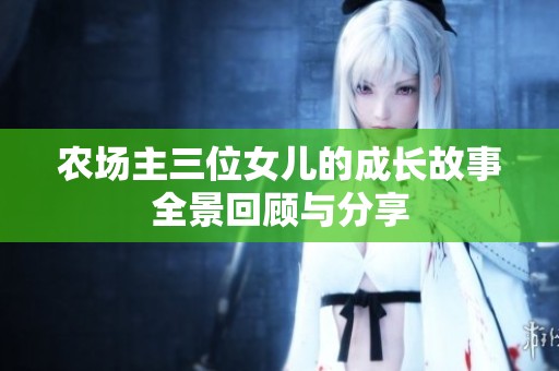 農(nóng)場(chǎng)主三位女兒的成長(zhǎng)故事全景回顧與分享