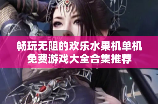暢玩無阻的歡樂水果機(jī)單機(jī)免費(fèi)游戲大全合集推薦