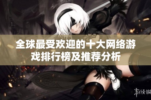 全球最受歡迎的十大網(wǎng)絡(luò)游戲排行榜及推薦分析