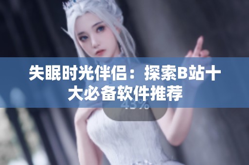 失眠時(shí)光伴侶：探索B站十大必備軟件推薦
