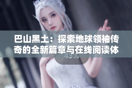 巴山黑土：探索地球領(lǐng)袖傳奇的全新篇章與在線閱讀體驗(yàn)