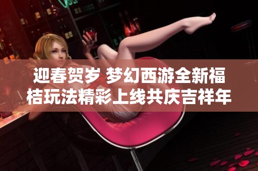 迎春賀歲 夢幻西游全新福桔玩法精彩上線共慶吉祥年