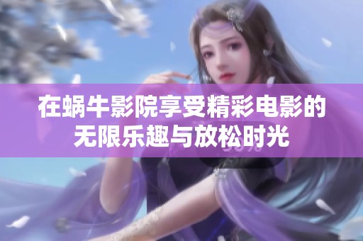 在蝸牛影院享受精彩電影的無限樂趣與放松時(shí)光