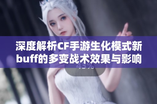 深度解析CF手游生化模式新buff的多變戰(zhàn)術效果與影響