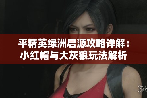 平精英綠洲啟源攻略詳解：小紅帽與大灰狼玩法解析
