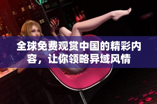 全球免費(fèi)觀賞中國(guó)的精彩內(nèi)容<div   id=