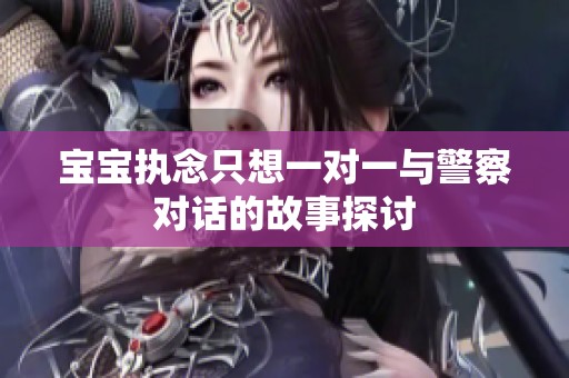 寶寶執(zhí)念只想一對(duì)一與警察對(duì)話的故事探討