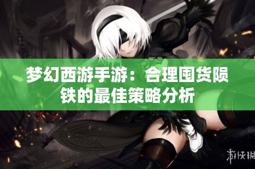 夢幻西游手游：合理囤貨隕鐵的最佳策略分析
