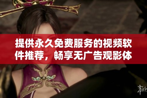提供永久免費服務的視頻軟件推薦，暢享無廣告觀影體驗