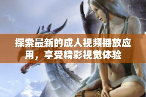 探索最新的成人視頻播放應(yīng)用<div   id=