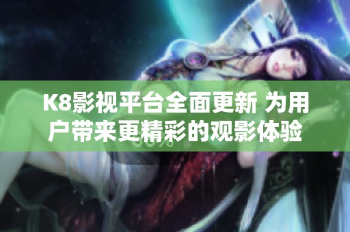 K8影視平臺全面更新 為用戶帶來更精彩的觀影體驗