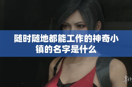 隨時隨地都能工作的神奇小鎮(zhèn)的名字是什么