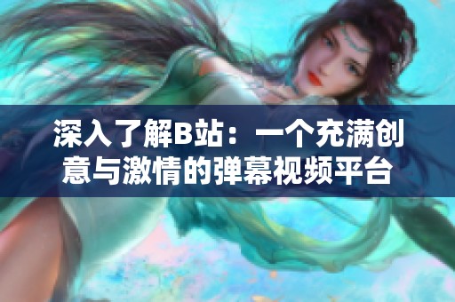 深入了解B站：一個(gè)充滿創(chuàng)意與激情的彈幕視頻平臺(tái)