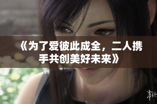 《為了愛彼此成全，二人攜手共創(chuàng)美好未來(lái)》