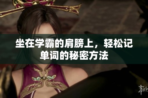 坐在學霸的肩膀上，輕松記單詞的秘密方法