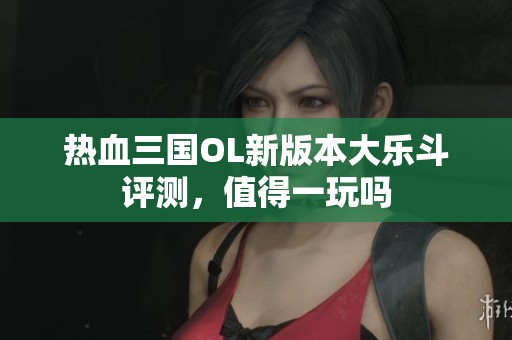 熱血三國OL新版本大樂斗評測，值得一玩嗎