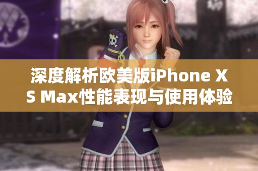 深度解析歐美版iPhone XS Max性能表現(xiàn)與使用體驗