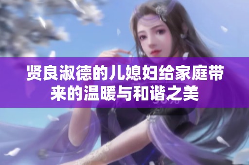 賢良淑德的兒媳婦給家庭帶來的溫暖與和諧之美