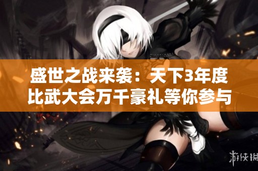 盛世之戰(zhàn)來(lái)襲：天下3年度比武大會(huì)萬(wàn)千豪禮等你參與