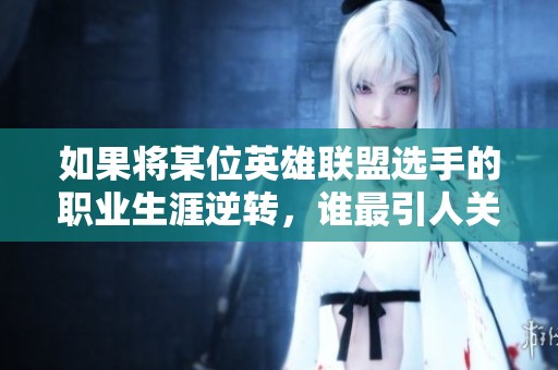 如果將某位英雄聯(lián)盟選手的職業(yè)生涯逆轉(zhuǎn)，誰最引人關(guān)注？
