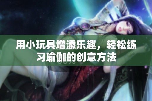 用小玩具增添樂趣<div   id=