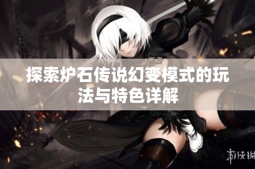 探索爐石傳說(shuō)幻變模式的玩法與特色詳解