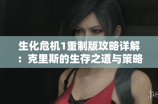 生化危機(jī)1重制版攻略詳解：克里斯的生存之道與策略分享