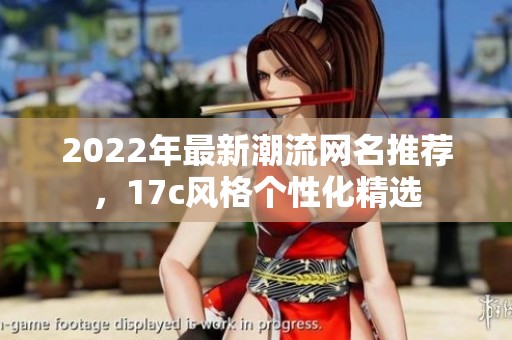 2022年最新潮流網(wǎng)名推薦，17c風(fēng)格個性化精選