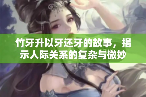 竹牙升以牙還牙的故事，揭示人際關(guān)系的復(fù)雜與微妙