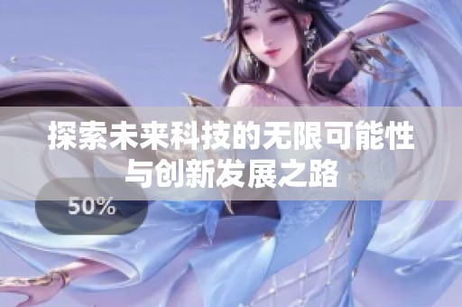 探索未來科技的無限可能性與創(chuàng)新發(fā)展之路
