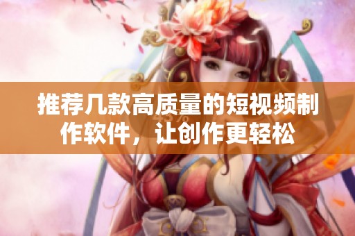 推薦幾款高質(zhì)量的短視頻制作軟件，讓創(chuàng)作更輕松