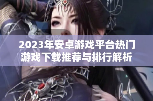 2023年安卓游戲平臺熱門游戲下載推薦與排行解析