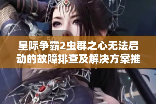 星際爭霸2蟲群之心無法啟動的故障排查及解決方案推薦
