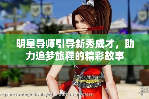 明星導(dǎo)師引導(dǎo)新秀成才，助力追夢(mèng)旅程的精彩故事